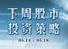 下周股市投资策略(5月14日-5月18日)
